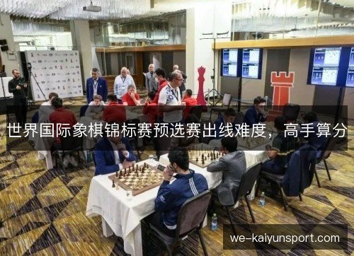 世界国际象棋锦标赛预选赛出线难度,高手算分 世界国际象棋锦标赛预选赛出线难度,高手算分