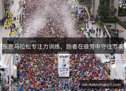 东京马拉松专注力训练,跑者在疲劳中守住节奏 东京马拉松专注力训练,跑者在疲劳中守住节奏