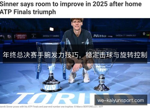 年终总决赛手腕发力技巧,稳定击球与旋转控制 年终总决赛手腕发力技巧,稳定击球与旋转控制