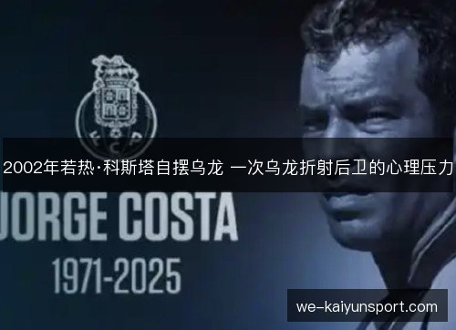 2002年若热·科斯塔自摆乌龙 一次乌龙折射后卫的心理压力