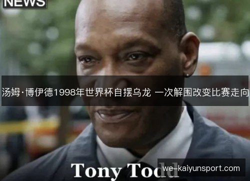 汤姆·博伊德1998年世界杯自摆乌龙 一次解围改变比赛走向